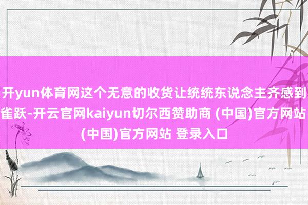 开yun体育网这个无意的收货让统统东说念主齐感到既讶异又雀跃-开云官网kaiyun切尔西赞助商 (中国)官方网站 登录入口