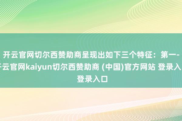 开云官网切尔西赞助商呈现出如下三个特征：　　第一-开云官网kaiyun切尔西赞助商 (中国)官方网站 登录入口