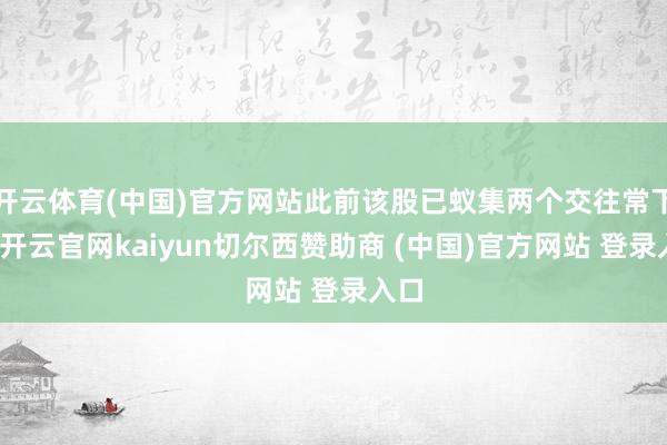 开云体育(中国)官方网站此前该股已蚁集两个交往常下落-开云官网kaiyun切尔西赞助商 (中国)官方网站 登录入口