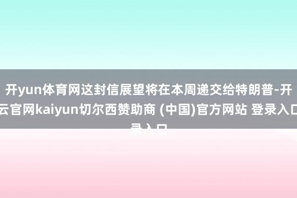 开yun体育网　　这封信展望将在本周递交给特朗普-开云官网kaiyun切尔西赞助商 (中国)官方网站 登录入口