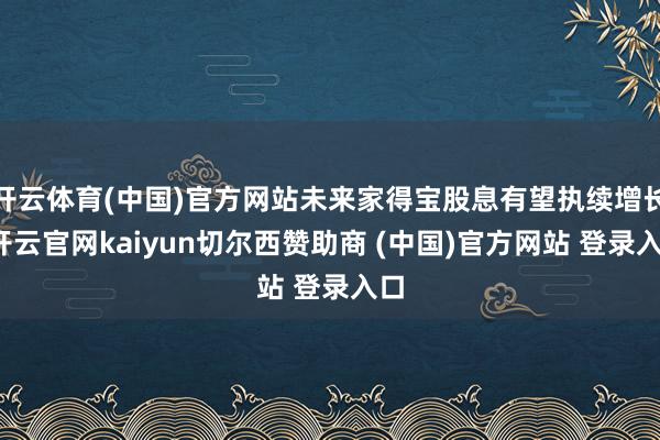 开云体育(中国)官方网站未来家得宝股息有望执续增长-开云官网kaiyun切尔西赞助商 (中国)官方网站 登录入口