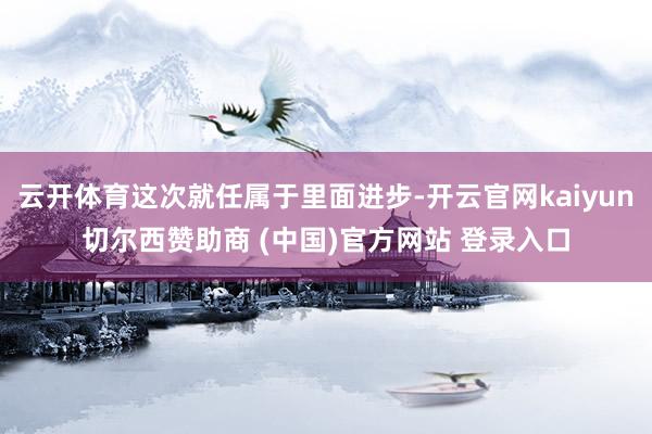 云开体育这次就任属于里面进步-开云官网kaiyun切尔西赞助商 (中国)官方网站 登录入口