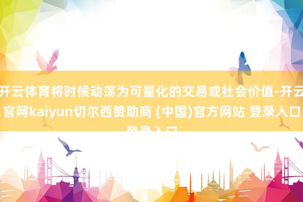 开云体育将时候动荡为可量化的交易或社会价值-开云官网kaiyun切尔西赞助商 (中国)官方网站 登录入口